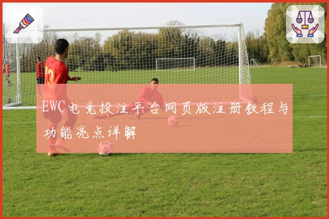 EWC电竞投注平台网页版注册教程与功能亮点详解