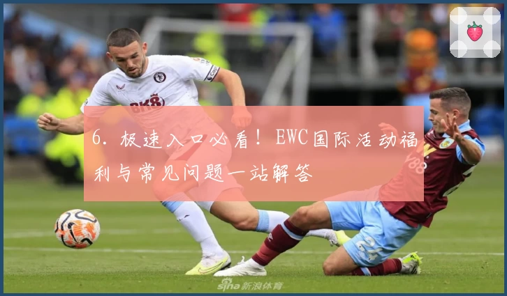 6. 极速入口必看！EWC国际活动福利与常见问题一站解答