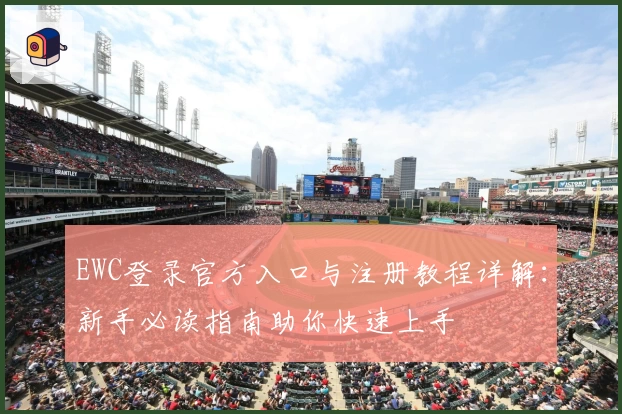 EWC登录官方入口与注册教程详解：新手必读指南助你快速上手