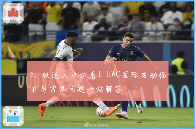 6. 极速入口必看！EWC国际活动福利与常见问题一站解答