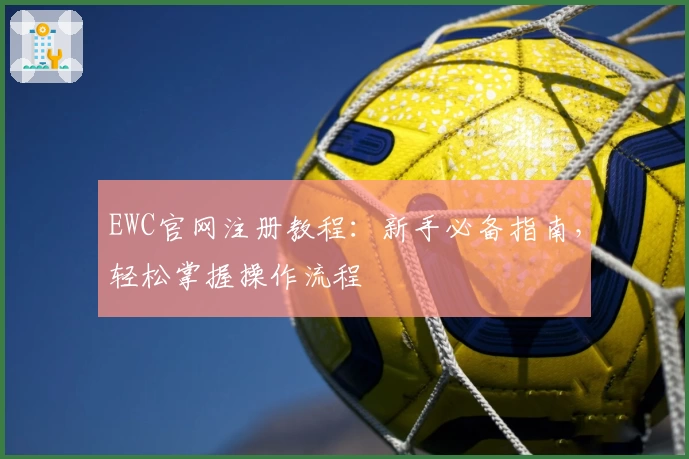 EWC官网注册教程：新手必备指南，轻松掌握操作流程