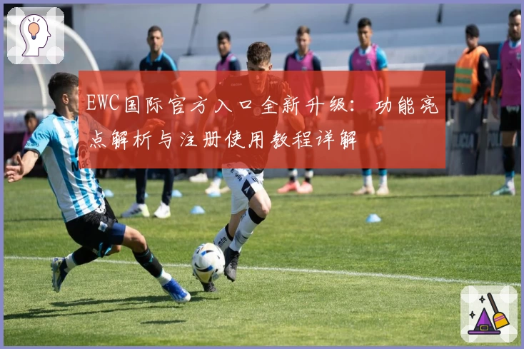 EWC国际官方入口全新升级：功能亮点解析与注册使用教程详解