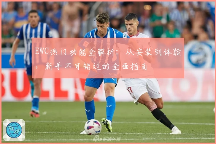 EWC热门功能全解析：从安装到体验，新手不可错过的全面指南