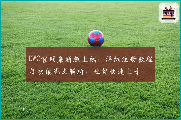 EWC官网最新版上线，详细注册教程与功能亮点解析，让你快速上手