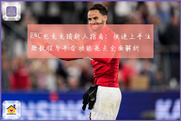 EWC电竞竞猜新人指南:快速上手注册教程与平台功能亮点全面解析