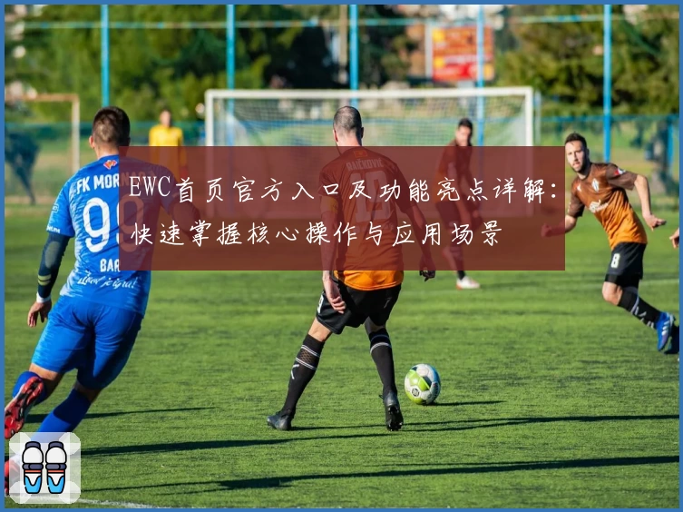 EWC首页官方入口及功能亮点详解:快速掌握核心操作与应用场景