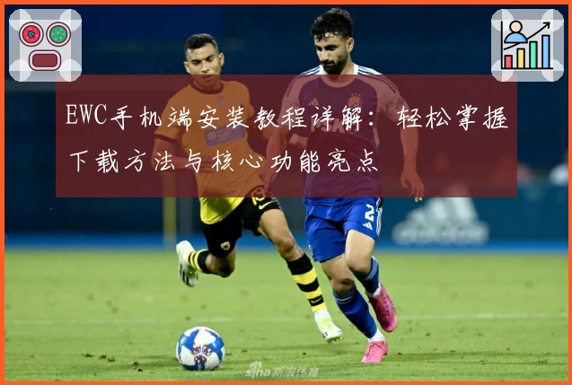 EWC手机端安装教程详解：轻松掌握下载方法与核心功能亮点
