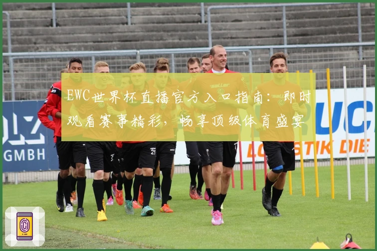 EWC世界杯直播官方入口指南：即时观看赛事精彩，畅享顶级体育盛宴