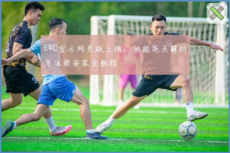 EWC官方网页版上线，功能亮点解析与注册安装全教程