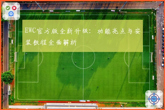 EWC官方版全新升级：功能亮点与安装教程全面解析