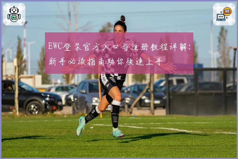 EWC登录官方入口与注册教程详解：新手必读指南助你快速上手