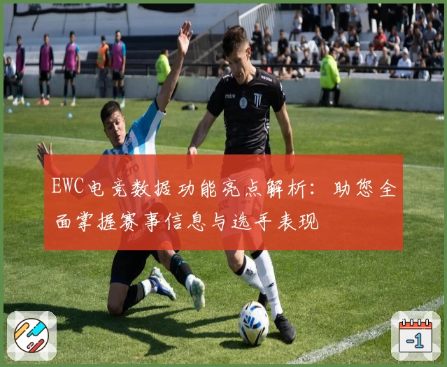 EWC电竞数据功能亮点解析:助您全面掌握赛事信息与选手表现
