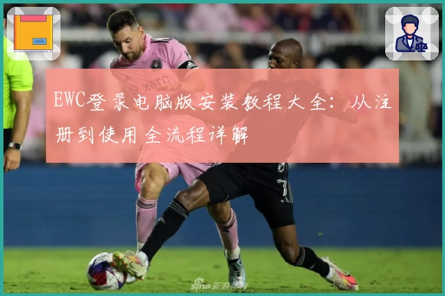 EWC登录电脑版安装教程大全：从注册到使用全流程详解