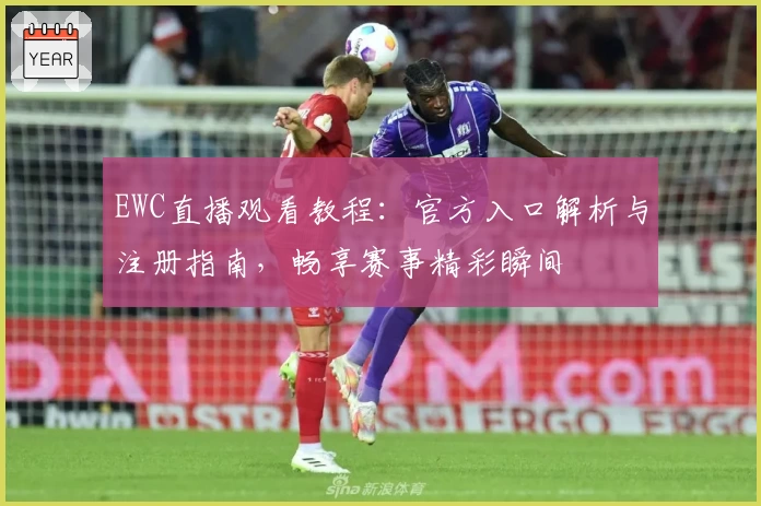 EWC直播观看教程：官方入口解析与注册指南，畅享赛事精彩瞬间