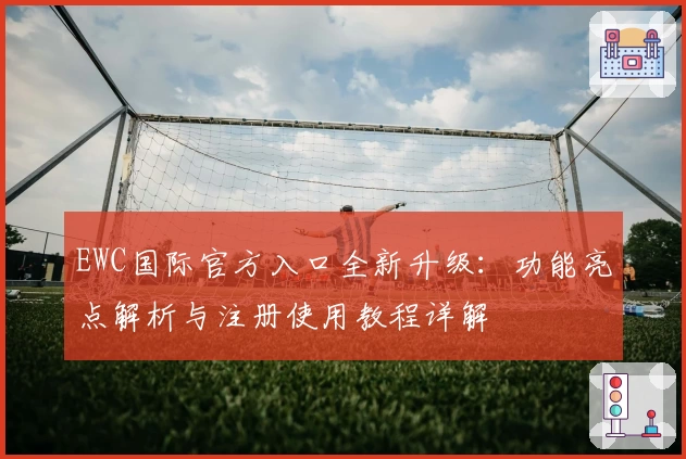 EWC国际官方入口全新升级：功能亮点解析与注册使用教程详解