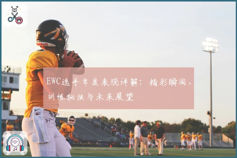 EWC选手年度表现详解：精彩瞬间、训练秘诀与未来展望