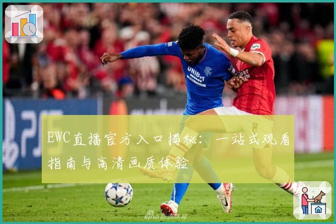 EWC直播官方入口揭秘：一站式观看指南与高清画质体验