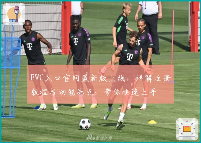 EWC入口官网最新版上线，详解注册教程与功能亮点，带你快速上手