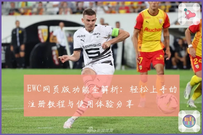 EWC网页版功能全解析：轻松上手的注册教程与使用体验分享