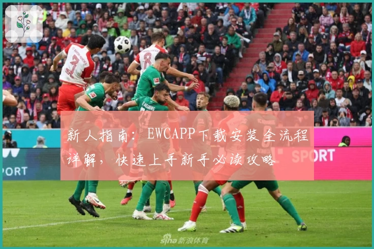 新人指南：EWCAPP下载安装全流程详解，快速上手新手必读攻略