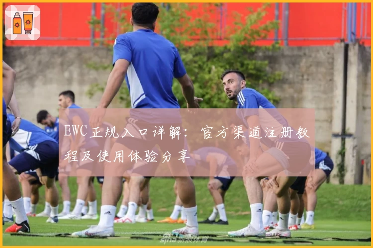 EWC正规入口详解：官方渠道注册教程及使用体验分享