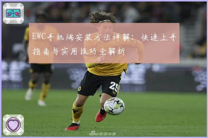 EWC手机端安装方法详解：快速上手指南与实用技巧全解析