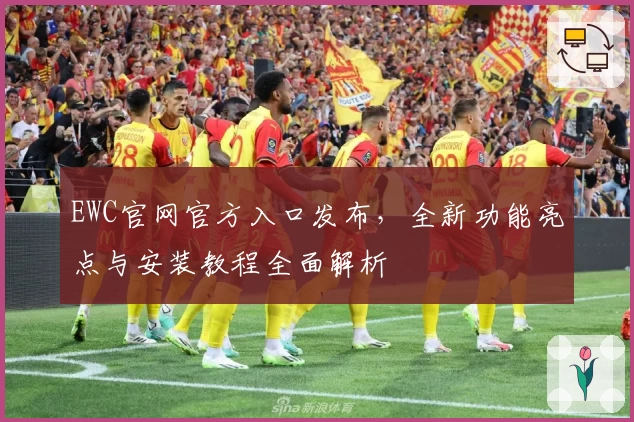 EWC官网官方入口发布,全新功能亮点与安装教程全面解析