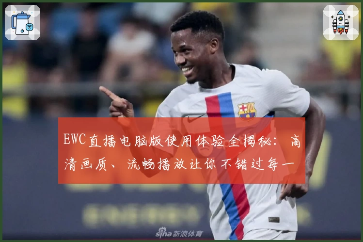 EWC直播电脑版使用体验全揭秘：高清画质、流畅播放让你不错过每一场精彩赛事