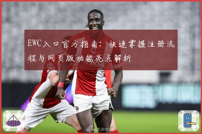 EWC入口官方指南：快速掌握注册流程与网页版功能亮点解析