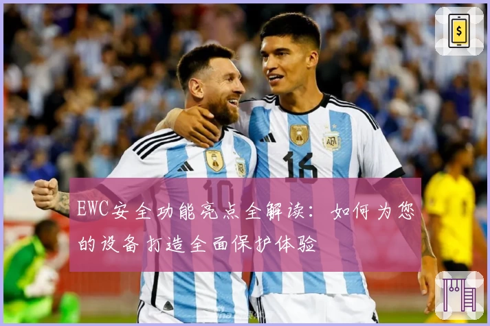 EWC安全功能亮点全解读:如何为您的设备打造全面保护体验