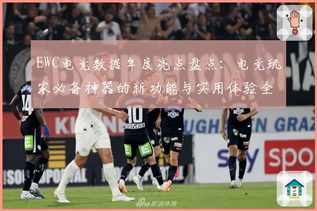 EWC电竞数据年度亮点盘点：电竞玩家必备神器的新功能与实用体验全解析