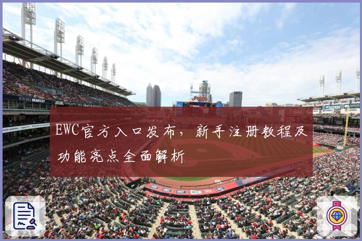 EWC官方入口发布,新手注册教程及功能亮点全面解析
