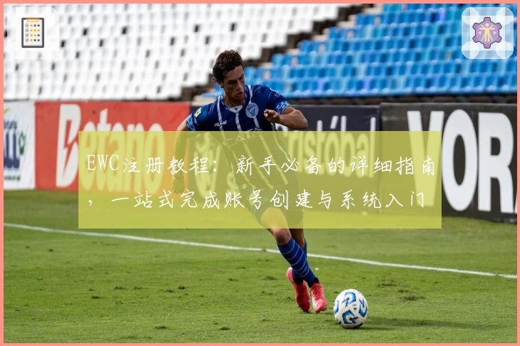 EWC注册教程：新手必备的详细指南，一站式完成账号创建与系统入门体验