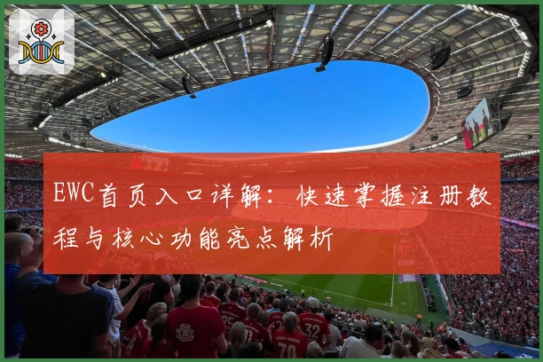 EWC首页入口详解：快速掌握注册教程与核心功能亮点解析