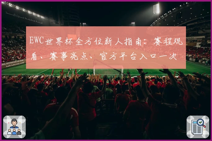 EWC世界杯全方位新人指南：赛程观看、赛事亮点、官方平台入口一次搞定