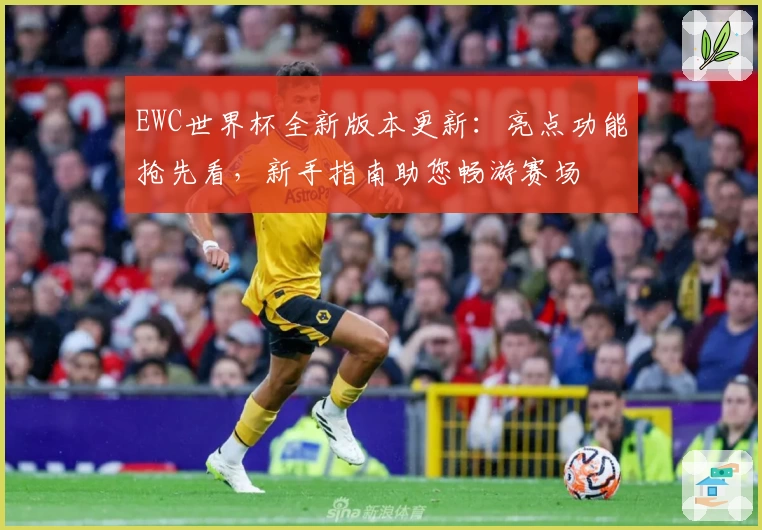 EWC世界杯全新版本更新：亮点功能抢先看，新手指南助您畅游赛场