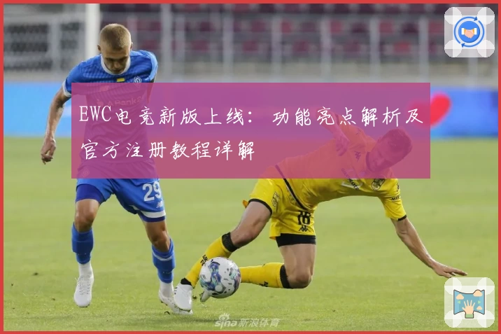 EWC电竞新版上线:功能亮点解析及官方注册教程详解