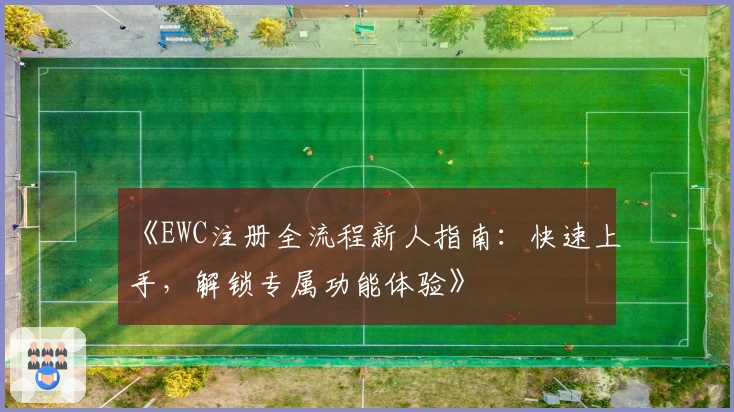 《EWC注册全流程新人指南：快速上手，解锁专属功能体验》
