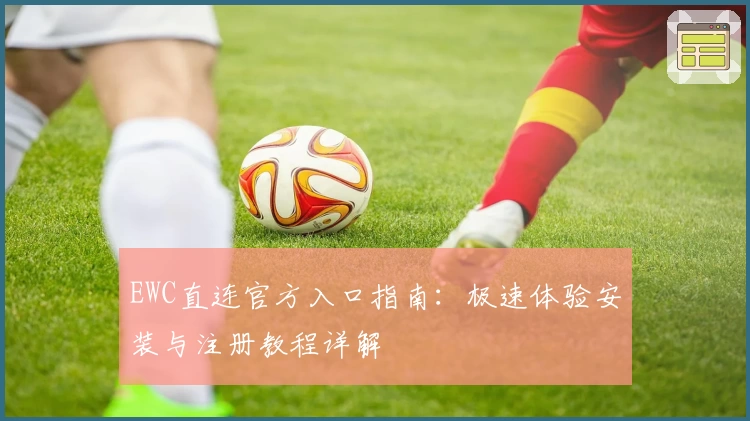 EWC直连官方入口指南：极速体验安装与注册教程详解