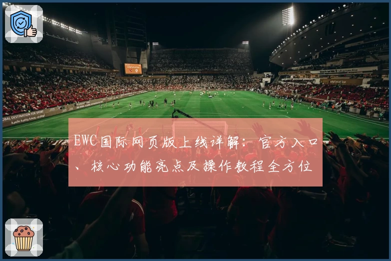 EWC国际网页版上线详解：官方入口、核心功能亮点及操作教程全方位解析